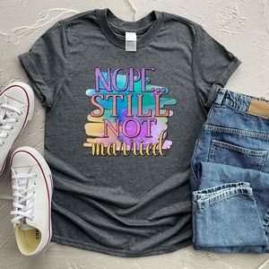 Nope Still Not Married Shirt, Sarcastic Shirt, Funny Shirt, Sarcasm Shirt